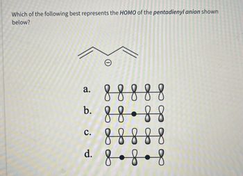 Which of the following best represents the HOMO of the pentadienyl anion shown
below?
a.
b.
C.
d.
O
8 8 8 8 8
8 8 . 8 8
8 8 8 8 8
8.8.8