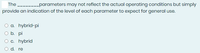 The -------parameters may not reflect the actual operating conditions but simply
provide an indication of the level of each parameter to expect for general use.
O a. hybrid-pi
O b. pi
O c. hybrid
O d. re
