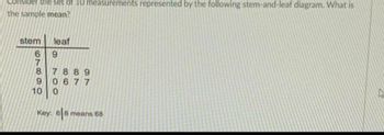 Consider the set of 10 measurements represented by the following stem-and-leaf diagram. What is
the sample mean?
stem
7
66819
leaf
6
7889
0677
10 0
Key: 68
means 68