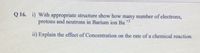 Q 16. i) With appropriate structure show how many number of electrons,
protons and neutrons in Barium ion Ba *2
ii) Explain the effect of Concentration on the rate of a chemical reaction.
