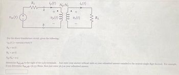 Vin(t)
R$
www
a
ip(t)
+
Up (t)
Np:Ns
lell
is (t)
+
vs(t)
ww
RL
For the above transformer circuit, given the following
Vin (1)-190sin(2x600) V
R₂-10
RL-309
Np N₂ 2:5
determine Req ab to the right of the (a,b) terminals. Just enter your answer without units as your submitted answer rounded to the nearest single digit decimal. For example,
if you determine Req, ab 36.53 Ohms, then just enter 36.5 as your submitted answer.