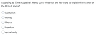 According to Time magazine's Henry Luce, what was the key word to explain the essence of
the United States?
capitalism
money
liberty
freedom
opportunity
