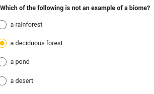 Which of the following is not an example of a biome?
a rainforest
a deciduous forest
a pond
a desert