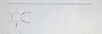 What diene and dienophile would react to form the following Diels-Alder product.
CO₂H
CO₂H