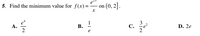 5. Find the minimum value for f(x)=
- on (0, 2].
А.
2
В.
С.
D. 2e
e
