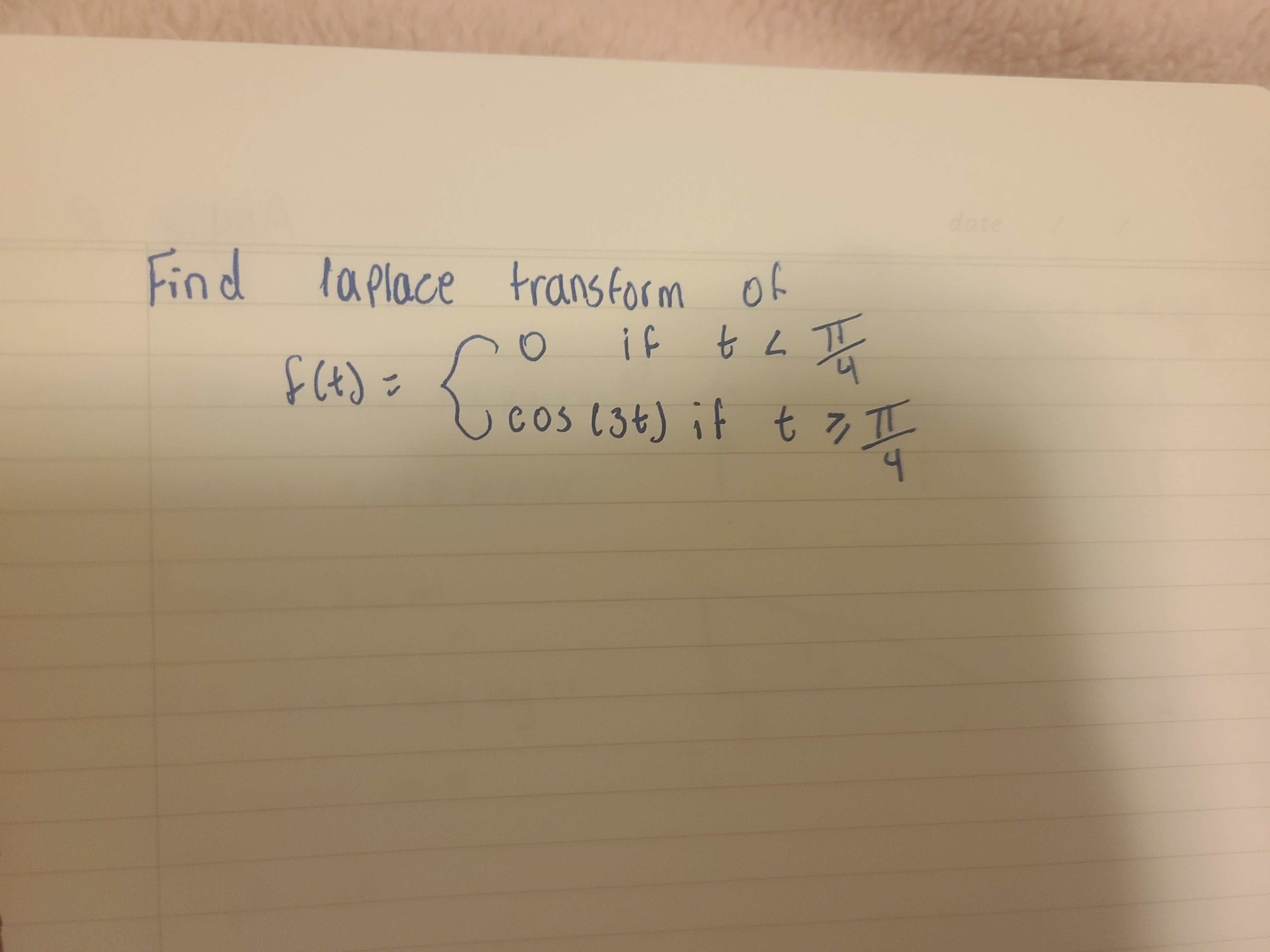 date
Find laplace transform of
if
7.
Cos (3¢) if t 7 I
