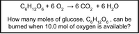 CH,20g + 6 0, → 6 CO, + 6 H,0
How many moles of glucose, C,H,,0, , can be
burned when 10.0 mol of oxygen is available?
