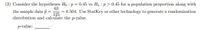 (2) Consider the hypotheses Ho : p= 0.45 vs Ha : p> 0.45 for a population proportion along with
63
the sample data p =
0.504. Use StatKey or other technology to generate a randomization
125
distribution and calculate the p-value.
p-value:
