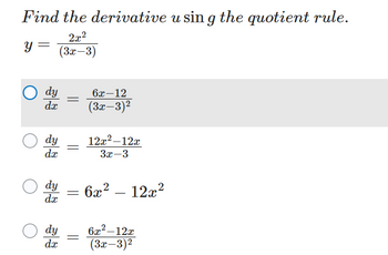 Find the derivative u sing the quotient rule.
2x²
(3x-3)
Y
=
dy
dx
dy
dx
=
=
6x-12
(3x-3)²
dy 6x² 12x²
dx
dy =
dx
12x²-12x
3x-3
6x²-12x
(3x-3)²