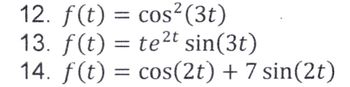 12. f(t) = cos² (3t)
13. f(t) = te²t sin(3t)
14. f(t) = cos(2t) + 7 sin(2t)