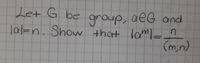 Let G be group, aEG and
aeG and
lal=n. Show that lam -1
(m,n)
