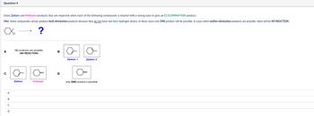 Question 4
Draw Zaitsev and Hofmann products that are expected when each of the following compounds is treated with a strong base to give an E2 ELIMINATION product.
Hint: Some compounds cannot produce both elimination products because they do not have two beta-hydrogen atoms: in these cases only ONE product will be possible. In cases when neither elimination products are possible, there will be NO REACTION.
?
NO products are possible
A
B
(NO REACTION)
A
B
C
D
Zaitsev 1
Zaitsev 2
Zaitsev
Hofmann
only ONE product is possible