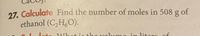 27. Calculate Find the number of moles in 508 g of
ethanol (C,H,O).
ho volumo
litore of
