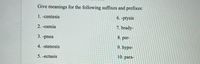 Give meanings for the following suffixes and prefixes:
1. -centesis
6. -ptysis
2. -osmia
7. brady-
3. -pnea
8. per-
4. -stenosis
9. hypo-
10. para-
5. -ectasis
