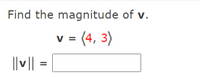 Find the magnitude of v.
V =
= (4, 3)
v
|| v|| =
