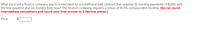 What price will a finance company pay to a merchant for a conditional sale contract that requires 12 monthly payments of $249, with
the first payment due six months from now? The finance company requires a return of 16.5% compounded monthly. (Do not round
intermediate calculations and round your final answer to 2 decimal places.)
Price
2$
