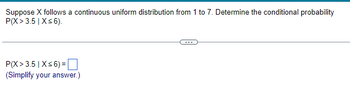Suppose X follows a continuous uniform distribution from 1 to 7. Determine the conditional probability
P(X> 3.5 | X≤ 6).
P(X> 3.5 | X≤6) =
(Simplify your answer.)