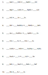 1)
Naci +
кон
NaOH +
KCI
2)
Mgo+
LisSO.
MgSO+ +
Lio
3)
Hz +
4)
RbF +
Be(NOsje >
RBNO +
BeFa
5)
Ag +
Cu(NOs +
AgNOs +
Cu
6)
Co, +
CC -
O2
7)
Cuso,+.
HCN +
Cu(CN): +
H,SO.
8)
Ga,O, +
LiO+
Li
Ga
9)
Bafa +
Na,s .
Bas,+.
NaF
10)
NH N + H2
