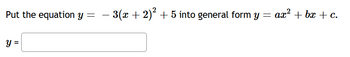 **Problem Statement:**

Put the equation \( y = -3(x + 2)^2 + 5 \) into general form \( y = ax^2 + bx + c \).

**Solution:**

To convert the given equation into general form, we need to expand it:

1. Start with the equation:
   \[
   y = -3(x + 2)^2 + 5
   \]

2. Expand \( (x + 2)^2 \):
   \[
   (x + 2)^2 = x^2 + 4x + 4
   \]

3. Substitute back into the equation:
   \[
   y = -3(x^2 + 4x + 4) + 5
   \]

4. Distribute the \(-3\):
   \[
   y = -3x^2 - 12x - 12 + 5
   \]

5. Combine like terms:
   \[
   y = -3x^2 - 12x - 7
   \]

The equation in general form is \( y = -3x^2 - 12x - 7 \).