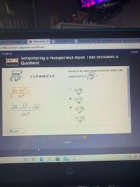 DBEV
O Go to Edgenui x
X Advanced Alge X
Jostens Yearbc X
E PagePdfRetrie x
n Home | myBet X
L My Drive - Go X
s://r05.core.learn.edgenuity.com/Player/
4T1 2020-21
English
Simplifying a Nonperfect Root That Includes a
Quotient
TRY IT
Based on the work shown on the left, what is the
250c3
c20 and d 20
250c
simplest form of
25-10c2 c
* 5c 10c
3d3
5c 10c
9d
V25 x Vc? x V10c
x 5c210c
3d
O 5c² 10c
9d
) Intro
11 of 11
