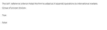 The self-reference criterion helps the firm to adapt as it expands operations to international markets.
Group of answer choices
True
False