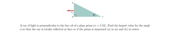 一条光线垂直于玻璃棱镜的ab面(n = 1.52)。如果棱镜浸入(a)空气和(b)水中，求出使光线完全反射到ac面上的角度的最大值。