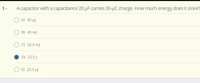 1-
A capacitor with a capacitance 20 µF carries 30-uC charge. How much energy does it store?
O A) 45 µ)
O B) 45 mJ
C) 22.5 mJ
O D) 22.5J
E) 22.5 µ)
