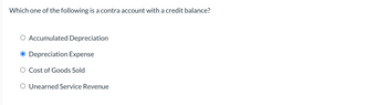 Which one of the following is a contra account with a credit balance?
Accumulated Depreciation
Depreciation Expense
Cost of Goods Sold
O Unearned Service Revenue