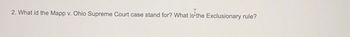 2. What is the Mapp v. Ohio Supreme Court case stand for? What is the Exclusionary rule?