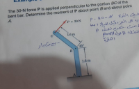 The 30-N force P is applied perpendicular to the portion BC of the
bent bar. Determine the moment of P about point B and about point
A.
P- 30-N
به تلي العز قل الميلا د مدة
ت حريد
نطه حول ۰A ۰م
النرة
سف التوة
P = 30 N
C
1.6 m
45°
B
1.6 m
