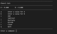 Chavvi Calc
A = 0.000
B = 0.000
a
Enter a value for A
b
Enter a value for B
Add
Subtract
Multiply
Divide
Clear
Quit
Enter a command: ||
