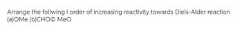 Arrange the follwing i order of increasing reactivity towards Diels-Alder reaction
(a)OMe (b)CHOⒸ MeO