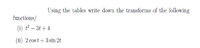 Using the tables write down the transforms of the following
functions/
(i) t² – 3t + 4
(ii) 2 cost +3 sin 2t
