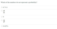 Which of the numbers do not represent a probability?
O 0.7 0.1
45
31
12
17
O 0.425%
