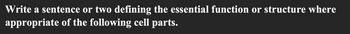 Write a sentence or two defining the essential function or structure where
appropriate of the following cell parts.