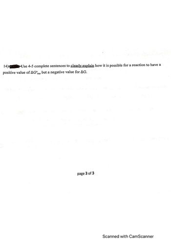 14) Use 4-5 complete sentences to clearly explain how it is possible for a reaction to have a
positive value of AG n but a negative value for AG.
page 3 of 3
Scanned with CamScanner