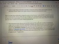 pra SC Unit 5 Assessment APOLLO 13 LUNAR MISSION
sert Format Tools Add-ons Help
Last edit was made seconds ago by Angeleen Fundora
Cambria
BIUA
CD 田回▼
三 ===三三▼
Normal text
10
4. Is there enough lithium hydroxide in the filter to cleanse the cabin air of the carbon dioxide, or are the
astronauts doomed? Support your answer with your calculations and answers from above.
There is enough lithium hydroxide to cleanse the cabin air of co2 because 2 moles of LIOH is required to remove 1
mole of carbon dioxide. So if you divide 265 you would get 132.5, meaning that there is enough lithium hydroxide
to remove all of the carbon dioxide. And the lithium hydroxide could remove all the carbon dioxide the astronauts
emit since there would be 132.5 moles of lithium hydroxide left.
a. If the astronauts survive, they are not out of the woods yet! The spacecraft is sensitive to imbalances in
weight when it re-enters the Earth's atmosphere, therefore they need to be aware of the waste produced
when they use the lithium hydroxide filter. The water from this reaction can be released prior to entry,
however the solid lithium carbonate will need to be stored. The spacecraft can only account for an
additional 7.5 kg before the balance will be altered causing landing problems. Can the astronauts re-enter
the Earth's atmosphere safely or is too much solid waste produced when using the lithium hydroxide filter?
[1 mole of Li,cO, 75 grams Li,CO,
= 4.8 kg
!!!
