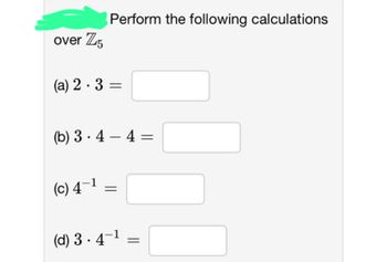 over Z5
Perform the following calculations
(a) 2.3 =
(b) 3-4-4=
(c) 4-1
=
(d) 3.4-1 =