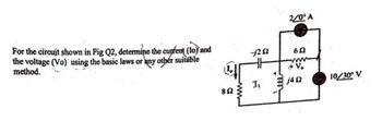 For the circuit shown in Fig Q2, determine the cupfent (lo) and
the voltage (Vo) using the basic laws or any other suitable
method.
8.52
-1252
J₁
+
2/0° A
652
wwww
+ Vo
j4
10/30° V