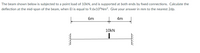 The beam shown below is subjected to a point load of 10kN, and is supported at both ends by fixed connections. Calculate the
deflection at the mid-span of the beam, when El is equal to 9.6x10ºNm². Give your answer in mm to the nearest 2dp.
6m
4m
10KN
