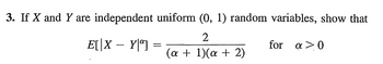 3. If X and Y are independent uniform (0, 1) random variables, show that
2
(a + 1)(a + 2)
E[|X - Yº] =
for a>0