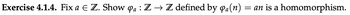 Exercise 4.1.4. Fix a € Z. Show Pa : Z → Z defined by qa(n) =
=
an is a homomorphism.