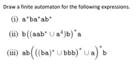 Draw a finite automaton for the following expressions.
(i) a*ba*ab*
(ii) b((aab* U a)b)*a
(iii) ab(((ba)* U bbb)*Ua) b
