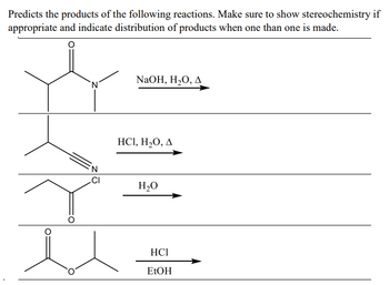 Predicts the products of the following reactions. Make sure to show stereochemistry if
appropriate and indicate distribution of products when one than one is made.
N
CI
NaOH, H₂O, A
HCI, H₂O, A
H₂O
HC1
EtOH