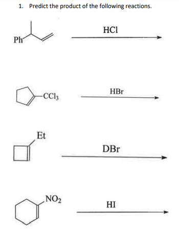 1. Predict the product of the following reactions.
Ph
-CC13
Et
NO₂
HC1
HBr
DBr
HI