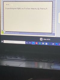 We Do
In parallelogram PQRS, mZP is four times mZQ. Find mZP.
Students, write your response!
Pear Deck Interactive Side
Do not rerove this bor
abc
Slide 10/14
e Type here to search
