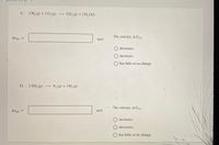 C. CH,(g) + 20,(g)
Co,(g) +2 H,O()
Angas
The entropy, ASia
mol
decreases.
increases,
has little or no change.
D. 2 NH, (g) -
N2(g) + 3 H, (g)
The entropy, ASan
Angas
mol
increases.
decreases.
has little or no change.
