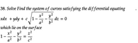 38. Solve Find the system of curves satis fying the dif ferential equating
xdx + ydy + c
x² y?
1
dz = 0
a2
62
which lie on the surface
x2 y2
1-
a2
z2
-
b2
c2
II
