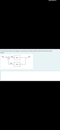 WOLIE OMANIEI
The close loop system block diagram is given below .Find the transfer function of the given system.
Marks]
R(s)
E(s)
Y(s)
G(s)
X(s)
H(s)
