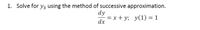 1. Solve for y3 using the method of successive approximation.
dy
= x + y; y(1) = 1
dx
